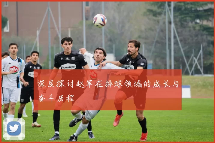 深度探讨赵军在排球领域的成长与奋斗历程